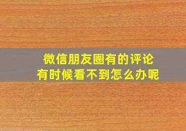 微信朋友圈有的评论有时候看不到怎么办呢