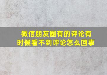 微信朋友圈有的评论有时候看不到评论怎么回事