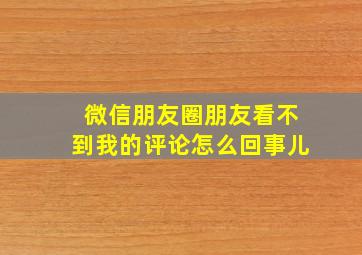 微信朋友圈朋友看不到我的评论怎么回事儿