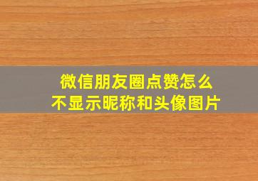 微信朋友圈点赞怎么不显示昵称和头像图片