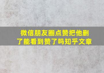 微信朋友圈点赞把他删了能看到赞了吗知乎文章