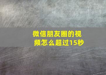 微信朋友圈的视频怎么超过15秒