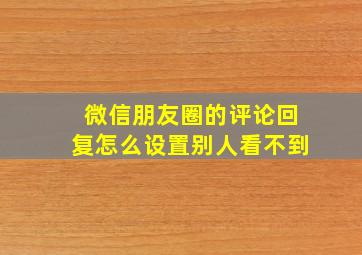 微信朋友圈的评论回复怎么设置别人看不到