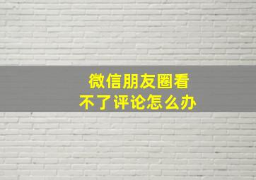 微信朋友圈看不了评论怎么办