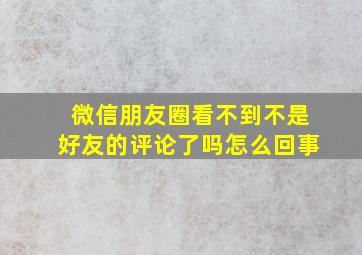 微信朋友圈看不到不是好友的评论了吗怎么回事