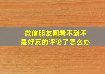 微信朋友圈看不到不是好友的评论了怎么办