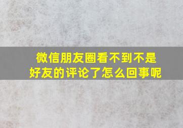 微信朋友圈看不到不是好友的评论了怎么回事呢