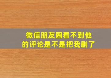 微信朋友圈看不到他的评论是不是把我删了