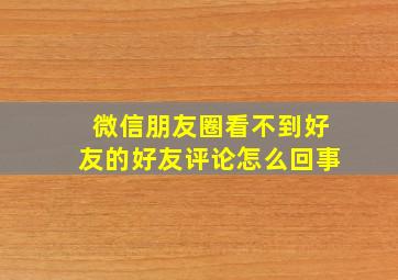 微信朋友圈看不到好友的好友评论怎么回事