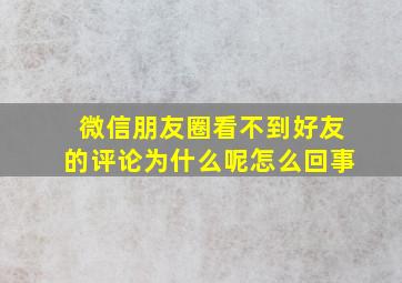 微信朋友圈看不到好友的评论为什么呢怎么回事