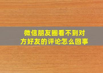 微信朋友圈看不到对方好友的评论怎么回事