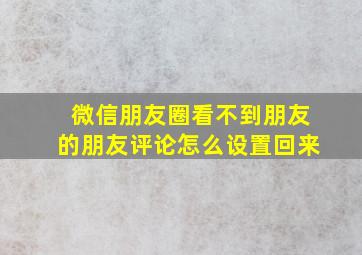 微信朋友圈看不到朋友的朋友评论怎么设置回来