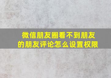 微信朋友圈看不到朋友的朋友评论怎么设置权限