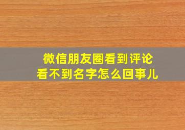 微信朋友圈看到评论看不到名字怎么回事儿