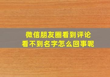 微信朋友圈看到评论看不到名字怎么回事呢