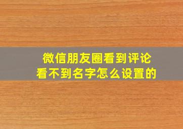 微信朋友圈看到评论看不到名字怎么设置的