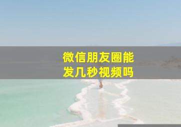 微信朋友圈能发几秒视频吗