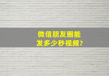 微信朋友圈能发多少秒视频?