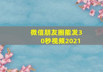 微信朋友圈能发30秒视频2021