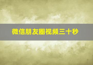 微信朋友圈视频三十秒