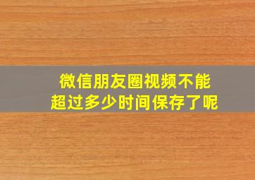 微信朋友圈视频不能超过多少时间保存了呢