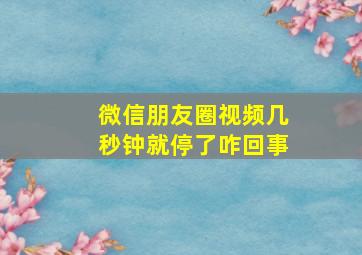 微信朋友圈视频几秒钟就停了咋回事