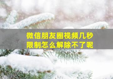 微信朋友圈视频几秒限制怎么解除不了呢