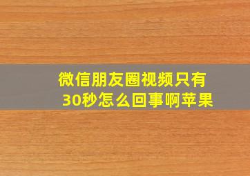 微信朋友圈视频只有30秒怎么回事啊苹果