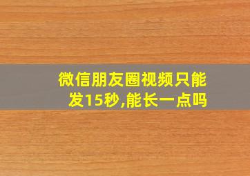 微信朋友圈视频只能发15秒,能长一点吗