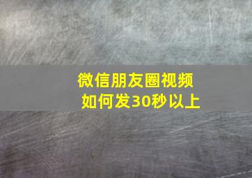 微信朋友圈视频如何发30秒以上