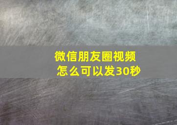 微信朋友圈视频怎么可以发30秒