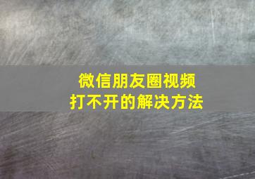 微信朋友圈视频打不开的解决方法