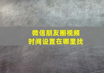 微信朋友圈视频时间设置在哪里找