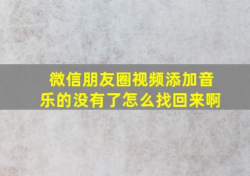 微信朋友圈视频添加音乐的没有了怎么找回来啊