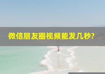 微信朋友圈视频能发几秒?