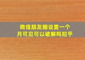 微信朋友圈设置一个月可见可以破解吗知乎