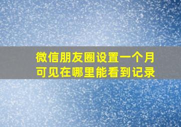 微信朋友圈设置一个月可见在哪里能看到记录