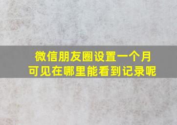 微信朋友圈设置一个月可见在哪里能看到记录呢