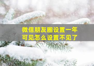 微信朋友圈设置一年可见怎么设置不见了