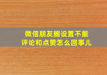 微信朋友圈设置不能评论和点赞怎么回事儿