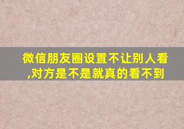 微信朋友圈设置不让别人看,对方是不是就真的看不到