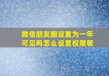 微信朋友圈设置为一年可见吗怎么设置权限呢