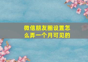 微信朋友圈设置怎么弄一个月可见的