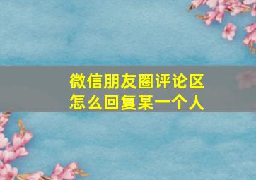 微信朋友圈评论区怎么回复某一个人