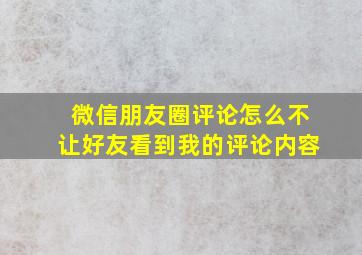 微信朋友圈评论怎么不让好友看到我的评论内容