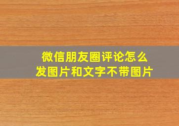 微信朋友圈评论怎么发图片和文字不带图片