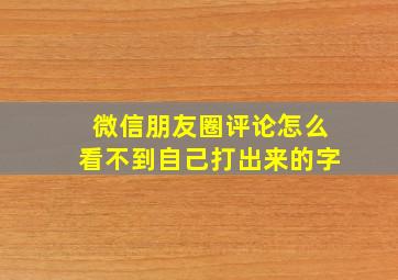 微信朋友圈评论怎么看不到自己打出来的字