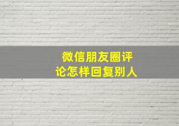 微信朋友圈评论怎样回复别人