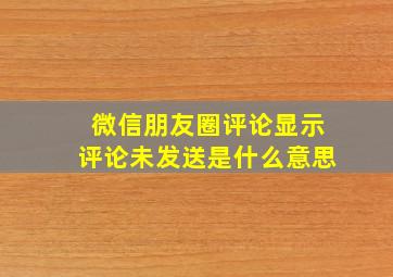 微信朋友圈评论显示评论未发送是什么意思