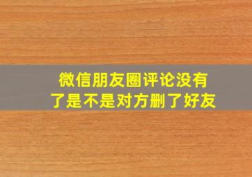 微信朋友圈评论没有了是不是对方删了好友